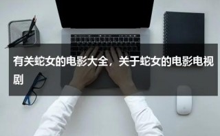 有关蛇女的电影大全，关于蛇女的电影电视剧