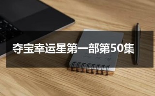 夺宝幸运星第一部第50集（夺宝幸运星第一部第50集）