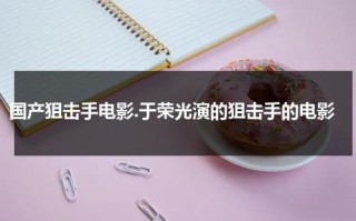 国产狙击手电影.于荣光演的狙击手的电影