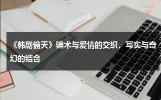 《韩剧偷天》骗术与爱情的交织，写实与奇幻的结合（免费版电影偷天陷阱）