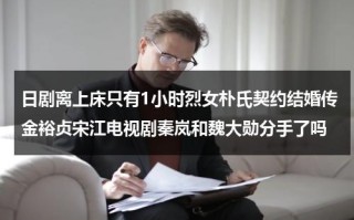 日剧离上床只有1小时烈女朴氏契约结婚传金裕贞宋江电视剧秦岚和魏大勋分手了吗