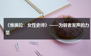 《维奥拉：女性史诗》——为弱者发声的力量（维奥拉级）