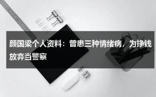 颜国梁个人资料：曾患三种情绪病，为挣钱放弃当警察