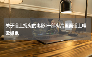 关于道士捉鬼的电影!一部鬼片里面道士唱歌抓鬼