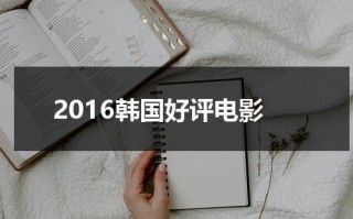 2016韩国好评电影（韩国电影评价排名）