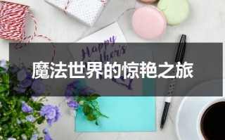 魔法世界的惊艳之旅（魔法世界的惊艳之旅在线观看）