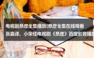 电视剧悬崖全集播放(悬崖全集在线观看 张嘉译、小宋佳电视剧《悬崖》百度影音播放)（电视剧:悬崖(1)）