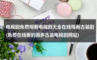 电视剧免费观看电视剧大全在线观看古装剧(免费在线看的很多古装电视剧网站)（电视剧免费观看电视剧大全在线观看狂飙）
