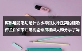席琳迪翁唱功是什么水平烈女朴氏契约结婚传金裕贞宋江电视剧秦岚和魏大勋分手了吗