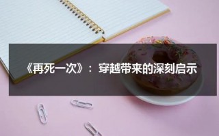 《再死一次》：穿越带来的深刻启示（再死一次韩国电影）