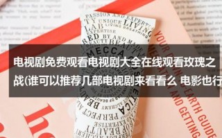 电视剧免费观看电视剧大全在线观看玫瑰之战(谁可以推荐几部电视剧来看看么 电影也行)（玫瑰之战剧组）