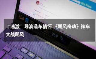 “速激”导演造车情怀 《飓风奇劫》神车大战飓风