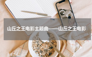 山丘之王电影主题曲——山丘之王电影