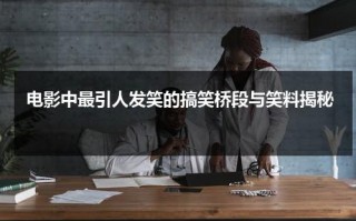 电影中最引人发笑的搞笑桥段与笑料揭秘（电影中经典搞笑部分）