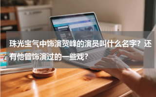 珠光宝气中饰演贺峰的演员叫什么名字？还有他曾饰演过的一些戏？