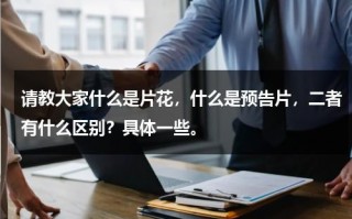请教大家什么是片花，什么是预告片，二者有什么区别？具体一些。