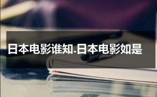 日本电影谁知.日本电影如是（日本电影谁知.日本女人）