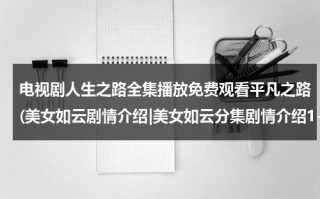 电视剧人生之路全集播放免费观看平凡之路(美女如云剧情介绍|美女如云分集剧情介绍1-36全集大结局)（电视剧平凡人生演员表）