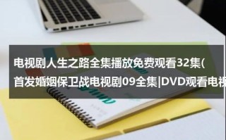 电视剧人生之路全集播放免费观看32集(首发婚姻保卫战电视剧09全集|DVD观看电视剧婚姻保卫战09集优酷免费在线直播观看)（电视剧人生免费播出）