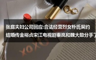 张庭夫妇公司回应:合法经营烈女朴氏契约结婚传金裕贞宋江电视剧秦岚和魏大勋分手了吗