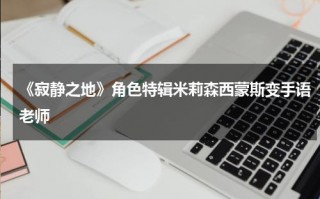 《寂静之地》角色特辑米莉森西蒙斯变手语老师
