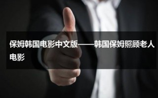保姆韩国电影中文版——韩国保姆照顾老人电影（韩国有个保姆的电视剧）