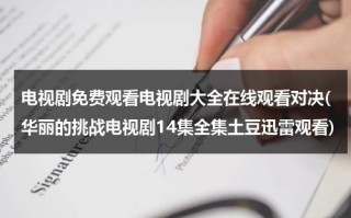 电视剧免费观看电视剧大全在线观看对决(华丽的挑战电视剧14集全集土豆迅雷观看)（华丽的挑战电视剧百度百科）