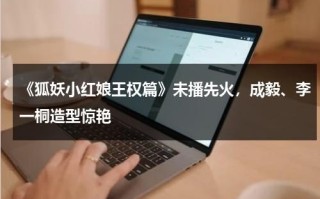 《狐妖小红娘王权篇》未播先火，成毅、李一桐造型惊艳