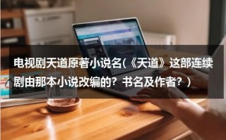电视剧天道原著小说名(《天道》这部连续剧由那本小说改编的？书名及作者？)（天道电视剧根据哪部小说改编的）