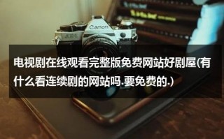 电视剧在线观看完整版免费网站好剧屋(有什么看连续剧的网站吗.要免费的.)（电视剧免费观看电视剧大全在线好剧屋）