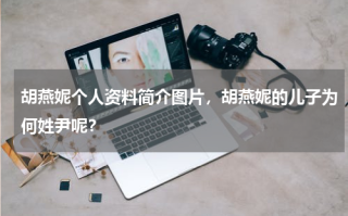 胡燕妮个人资料简介图片，胡燕妮的儿子为何姓尹呢？