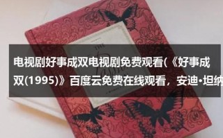 电视剧好事成双电视剧免费观看(《好事成双(1995)》百度云免费在线观看，安迪·坦纳特导演的)（好事成双1995在线观看完整版）