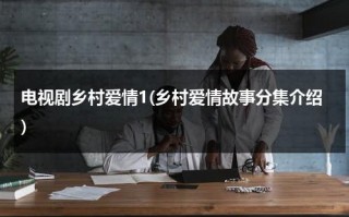 电视剧乡村爱情1(乡村爱情故事分集介绍)（电视剧乡村爱情5部）