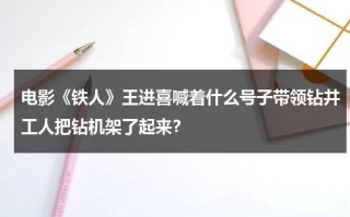 电影《铁人》王进喜喊着什么号子带领钻井工人把钻机架了起来？