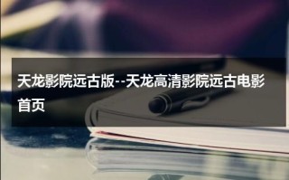 天龙影院远古版--天龙高清影院远古电影首页