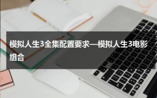 模拟人生3全集配置要求—模拟人生3电影组合