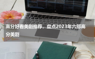 高分好看美剧推荐，盘点2023年六部高分美剧