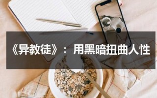 《异教徒》：用黑暗扭曲人性（异教徒百度百科）
