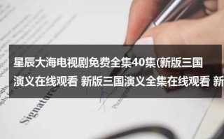 星辰大海电视剧免费全集40集(新版三国演义在线观看 新版三国演义全集在线观看 新版三国演义81集82集全集播放迅雷下载)（星辰大海免费观看）