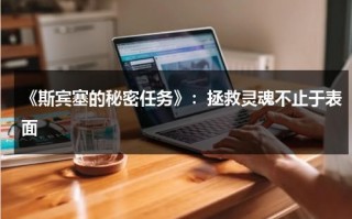 《斯宾塞的秘密任务》：拯救灵魂不止于表面（斯宾塞的机密任务 1080p）