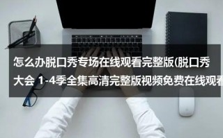 怎么办脱口秀专场在线观看完整版(脱口秀大会 1-4季全集高清完整版视频免费在线观看，求百度网盘资源)（教你如何说脱口秀）