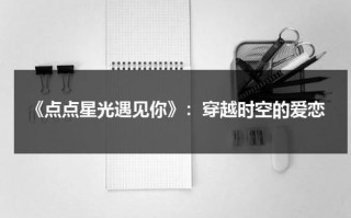 《点点星光遇见你》：穿越时空的爱恋（点点星光剧照）