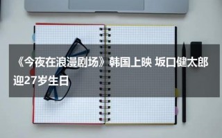 《今夜在浪漫剧场》韩国上映 坂口健太郎迎27岁生日