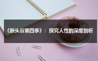 《断头谷第四季》：探究人性的深度剖析（断头谷第一季百度云）