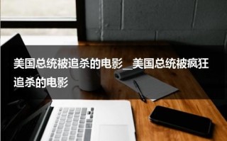 美国总统被追杀的电影__美国总统被疯狂追杀的电影（总统遇袭的电影）