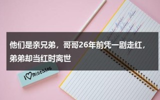 他们是亲兄弟，哥哥26年前凭一剧走红，弟弟却当红时离世