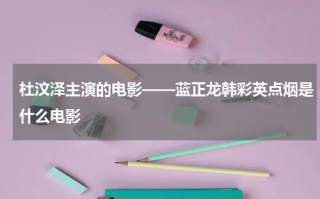 杜汶泽主演的电影——蓝正龙韩彩英点烟是什么电影