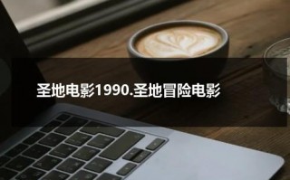 圣地电影1990.圣地冒险电影（圣地亚哥电影节奖杯叫什么）