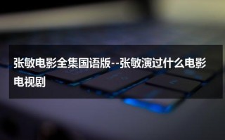 张敏电影全集国语版--张敏演过什么电影电视剧