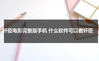 奷臣电影完整版手机 什么软件可以看奸臣
